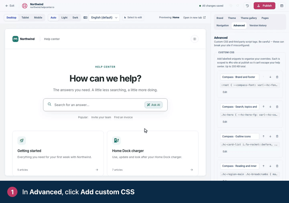 Screen recording. In Advanced, click Add custom CSS. Name the snippet so your team knows what it does. Write your CSS: the logo in the preview grows as you type. Click Save. Publish to put it live.